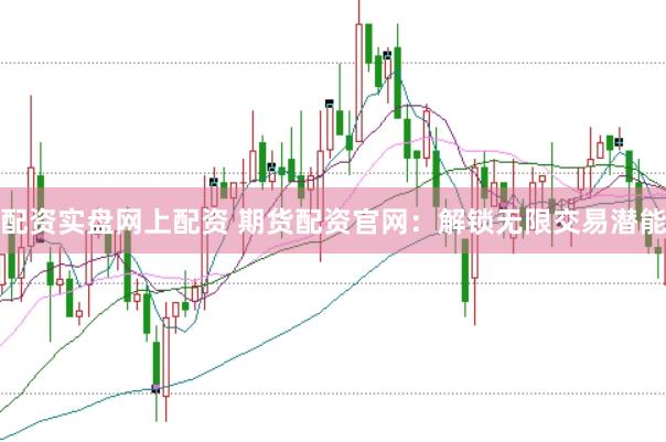 配资实盘网上配资 期货配资官网：解锁无限交易潜能