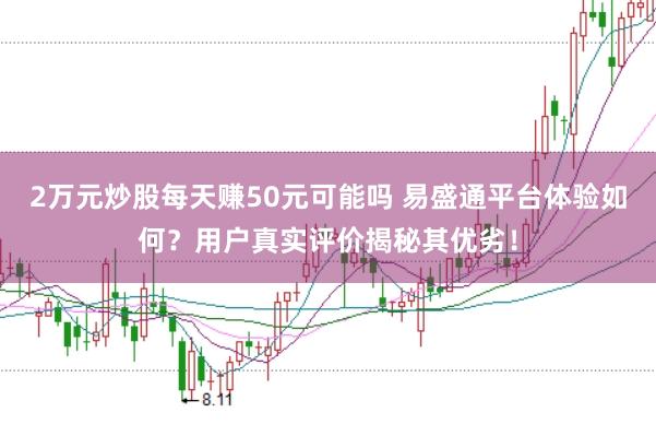 2万元炒股每天赚50元可能吗 易盛通平台体验如何？用户真实评价揭秘其优劣！