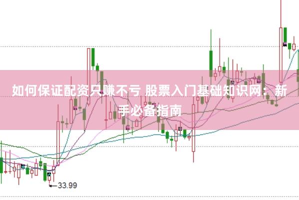 如何保证配资只赚不亏 股票入门基础知识网：新手必备指南