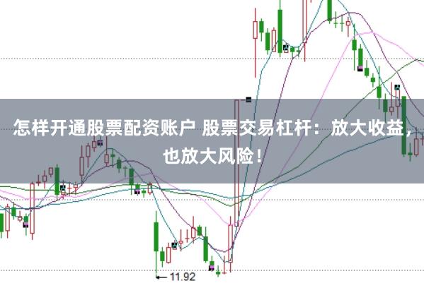 怎样开通股票配资账户 股票交易杠杆：放大收益，也放大风险！