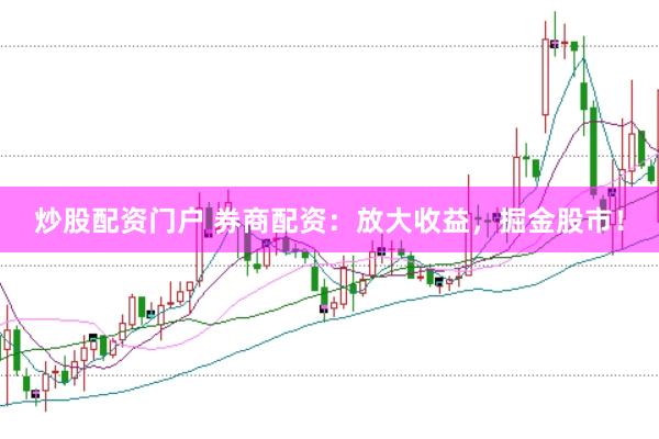 炒股配资门户 券商配资：放大收益，掘金股市！