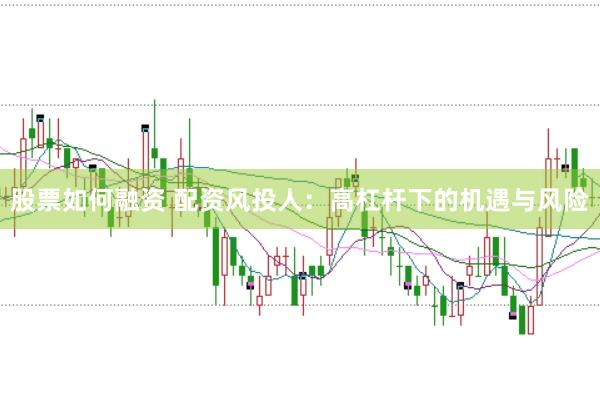 股票如何融资 配资风投人：高杠杆下的机遇与风险