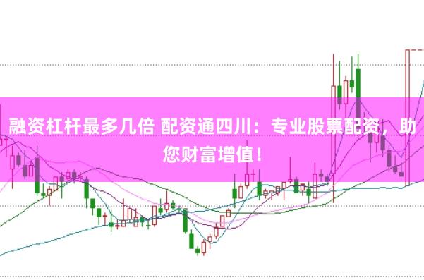 融资杠杆最多几倍 配资通四川：专业股票配资，助您财富增值！