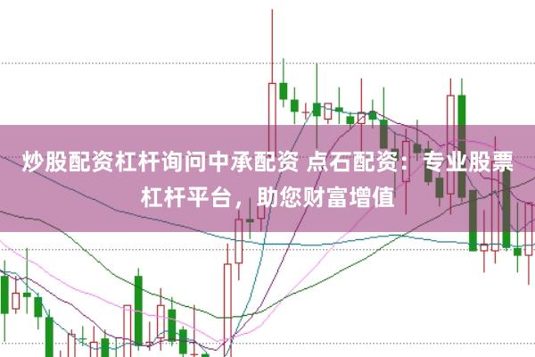 炒股配资杠杆询问中承配资 点石配资：专业股票杠杆平台，助您财富增值