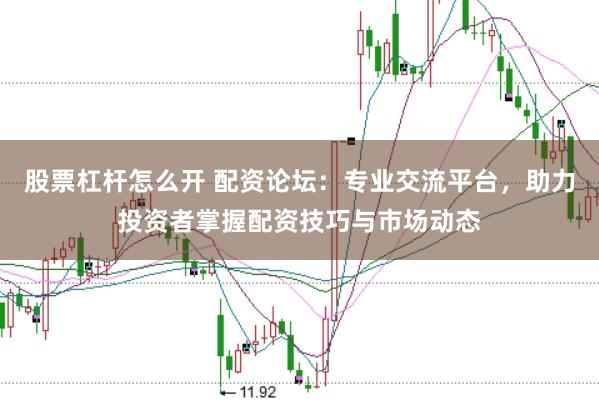 股票杠杆怎么开 配资论坛：专业交流平台，助力投资者掌握配资技巧与市场动态