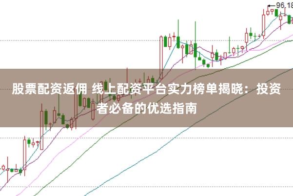 股票配资返佣 线上配资平台实力榜单揭晓：投资者必备的优选指南
