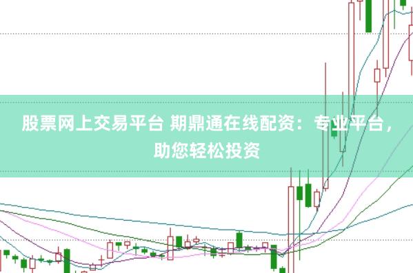 股票网上交易平台 期鼎通在线配资：专业平台，助您轻松投资