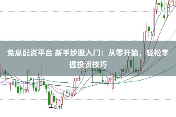 免息配资平台 新手炒股入门：从零开始，轻松掌握投资技巧