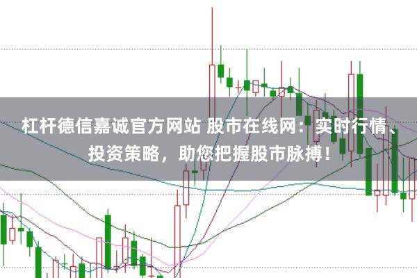 杠杆德信嘉诚官方网站 股市在线网：实时行情、投资策略，助您把握股市脉搏！