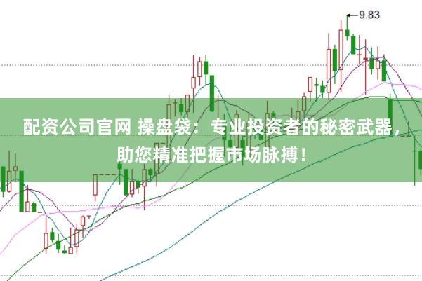 配资公司官网 操盘袋：专业投资者的秘密武器，助您精准把握市场脉搏！