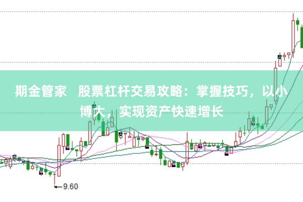 期金管家   股票杠杆交易攻略：掌握技巧，以小博大，实现资产快速增长