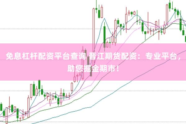 免息杠杆配资平台查询 晋江期货配资：专业平台，助您掘金期市！