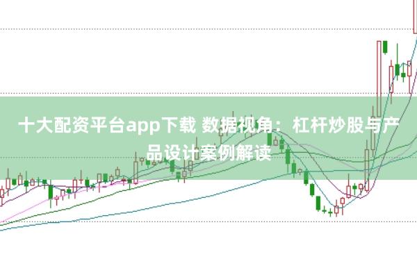 十大配资平台app下载 数据视角：杠杆炒股与产品设计案例解读