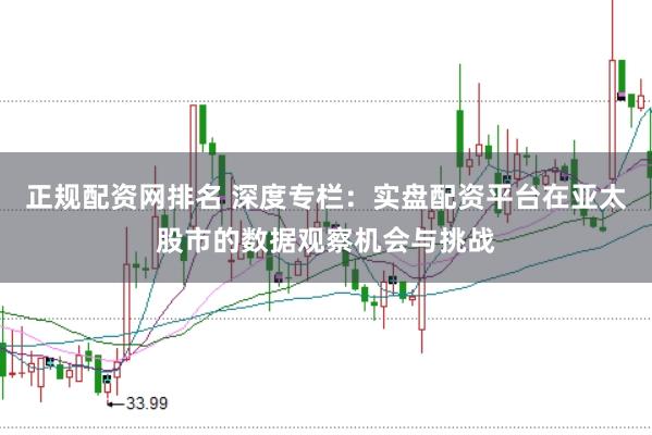 正规配资网排名 深度专栏：实盘配资平台在亚太股市的数据观察机会与挑战