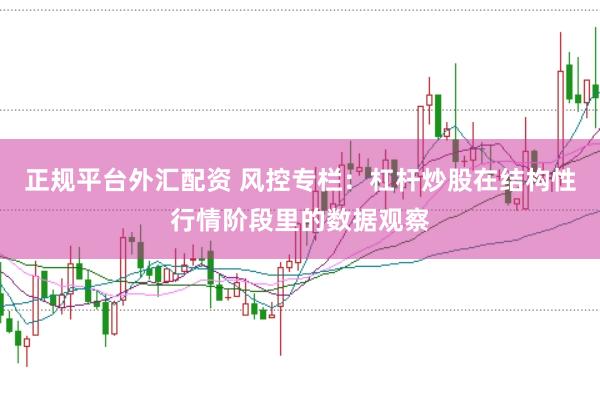 正规平台外汇配资 风控专栏：杠杆炒股在结构性行情阶段里的数据观察