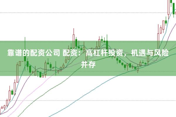 靠谱的配资公司 配资：高杠杆投资，机遇与风险并存