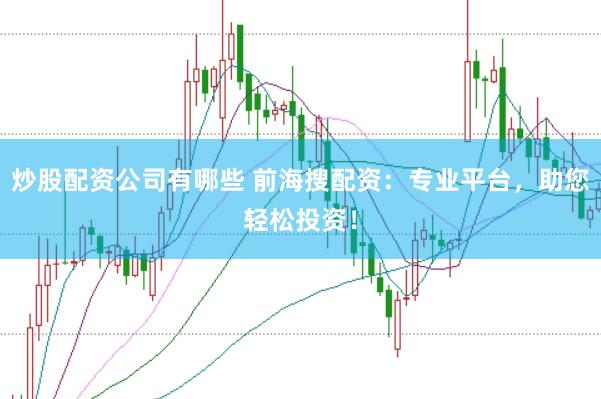 炒股配资公司有哪些 前海搜配资：专业平台，助您轻松投资！