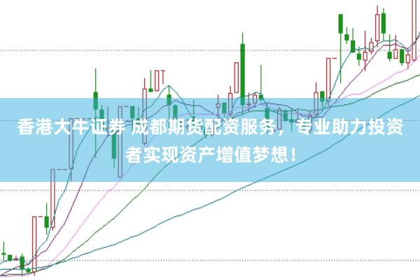 香港大牛证券 成都期货配资服务，专业助力投资者实现资产增值梦想！