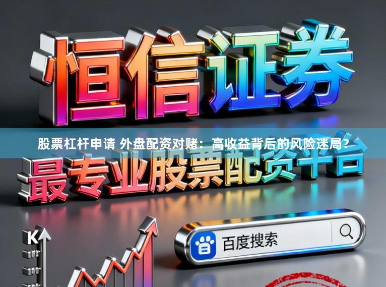 股票杠杆申请 外盘配资对赌：高收益背后的风险迷局？