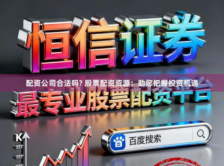 配资公司合法吗? 股票配资资源：助您把握投资机遇