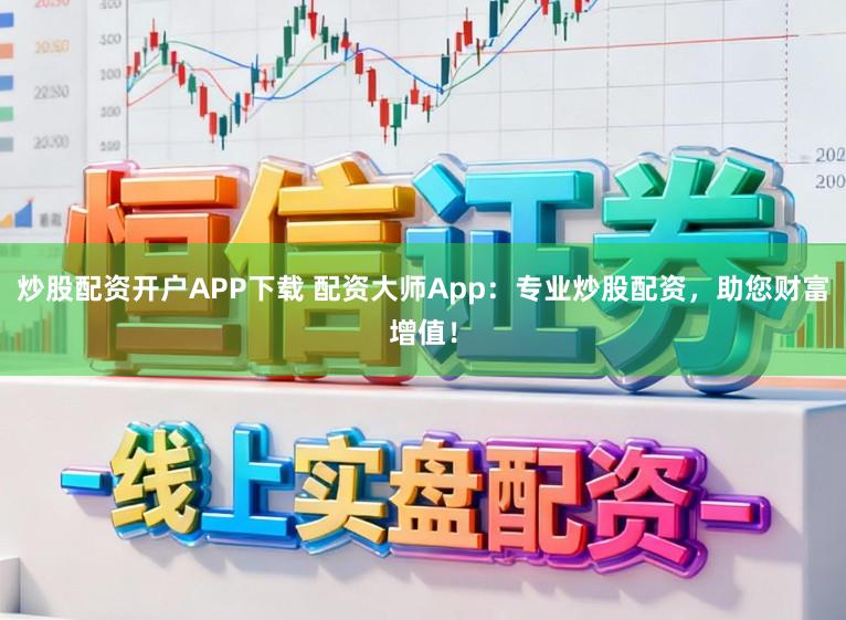 炒股配资开户APP下载 配资大师App：专业炒股配资，助您财富增值！