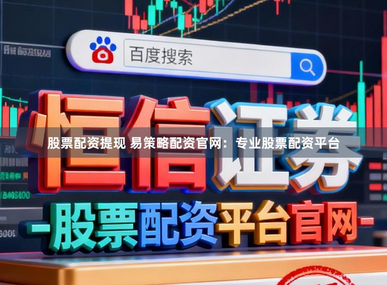 股票配资提现 易策略配资官网：专业股票配资平台