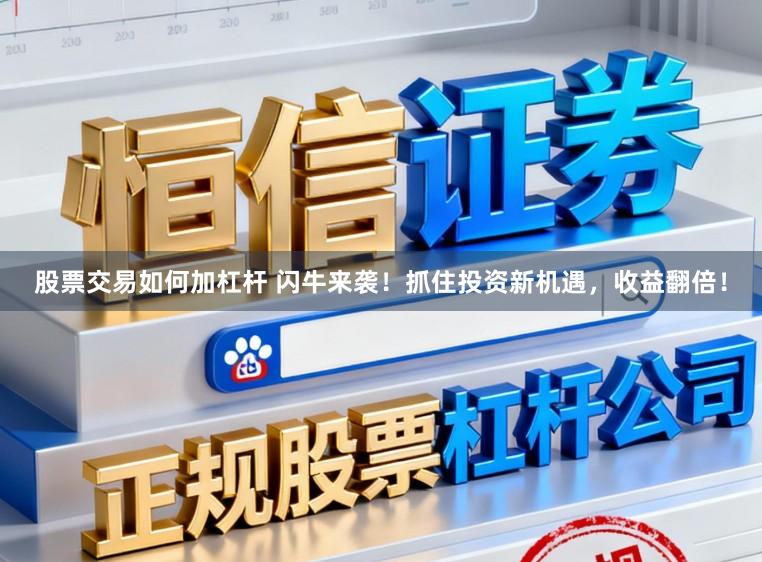股票交易如何加杠杆 闪牛来袭！抓住投资新机遇，收益翻倍！