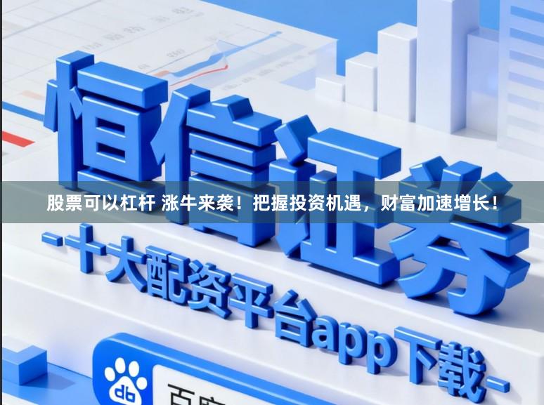 股票可以杠杆 涨牛来袭！把握投资机遇，财富加速增长！