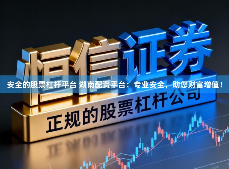 安全的股票杠杆平台 湖南配资平台：专业安全，助您财富增值！