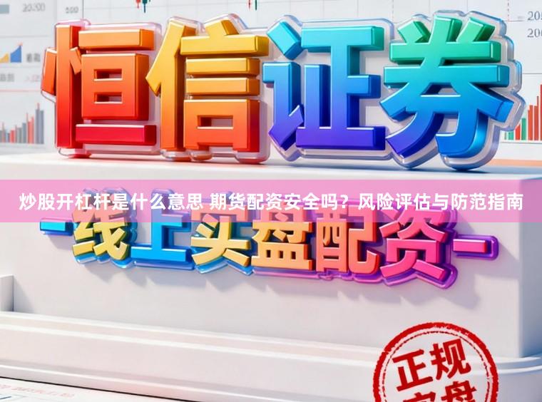 炒股开杠杆是什么意思 期货配资安全吗？风险评估与防范指南