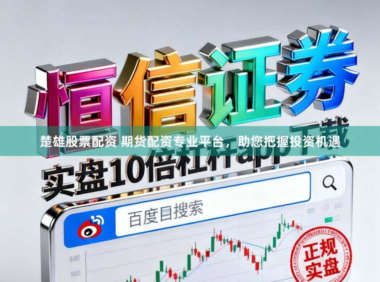 楚雄股票配资 期货配资专业平台，助您把握投资机遇