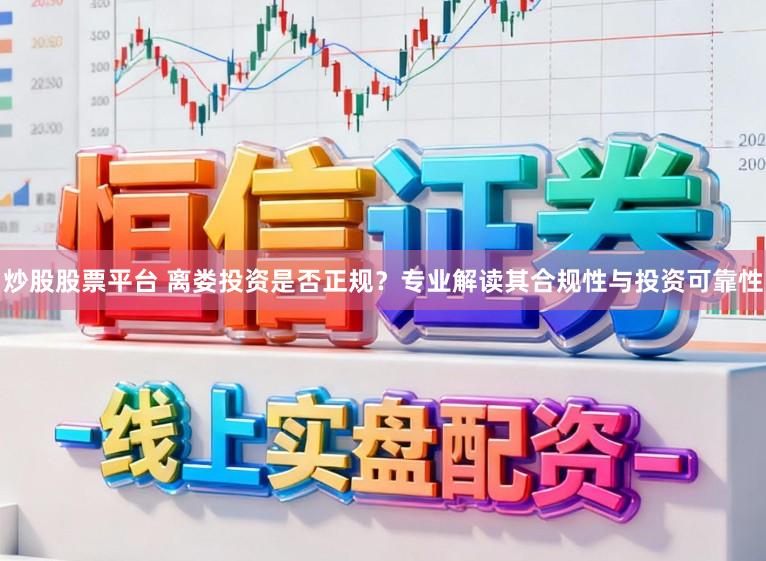 炒股股票平台 离娄投资是否正规？专业解读其合规性与投资可靠性