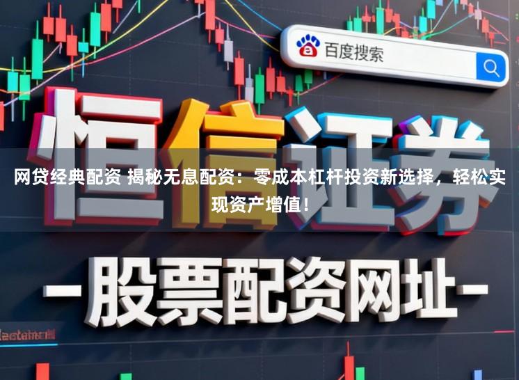 网贷经典配资 揭秘无息配资：零成本杠杆投资新选择，轻松实现资产增值！