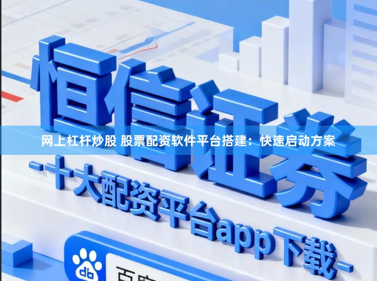 网上杠杆炒股 股票配资软件平台搭建：快速启动方案