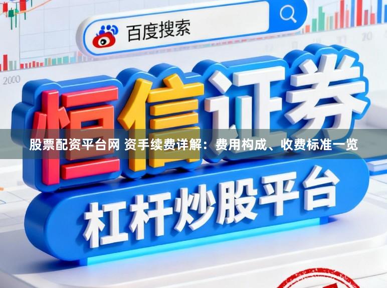股票配资平台网 资手续费详解：费用构成、收费标准一览