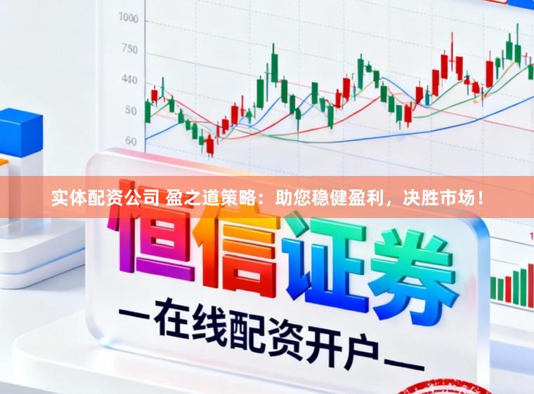 实体配资公司 盈之道策略：助您稳健盈利，决胜市场！