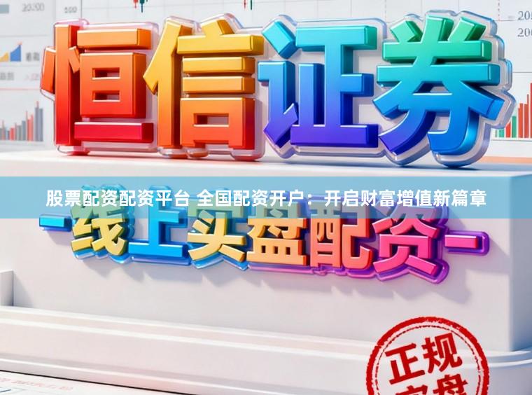 股票配资配资平台 全国配资开户：开启财富增值新篇章