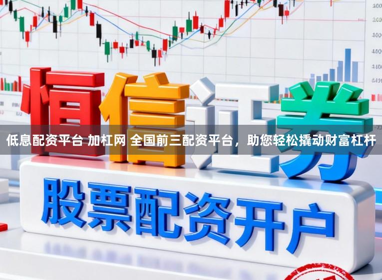 低息配资平台 加杠网 全国前三配资平台，助您轻松撬动财富杠杆
