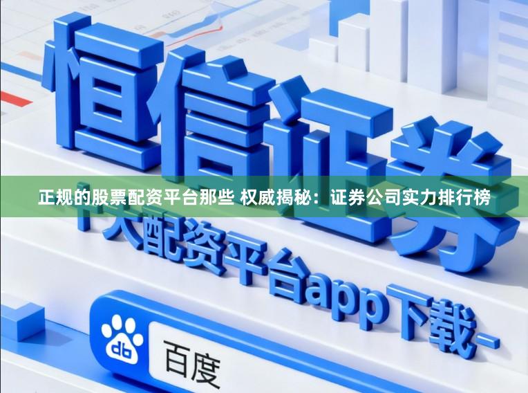 正规的股票配资平台那些 权威揭秘：证券公司实力排行榜