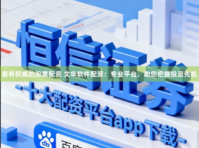 最有权威的股票配资 文华软件配资：专业平台，助您把握投资先机