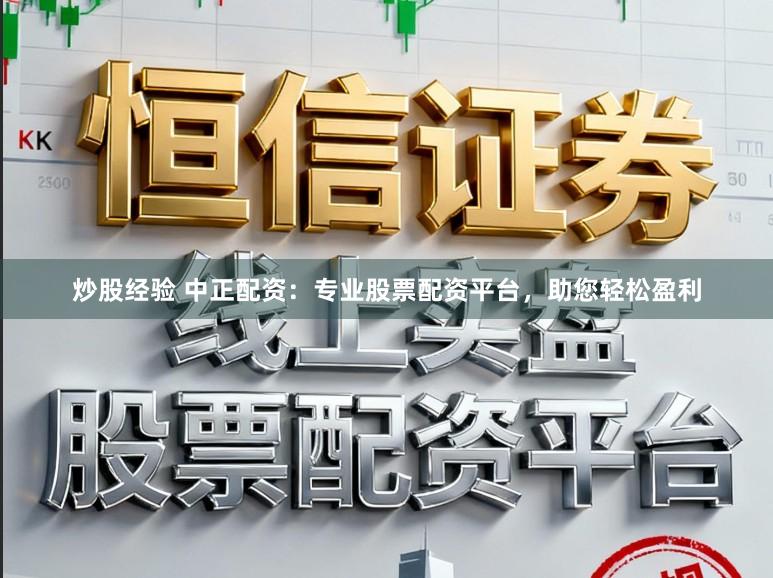炒股经验 中正配资：专业股票配资平台，助您轻松盈利