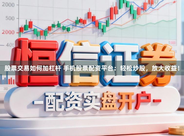 股票交易如何加杠杆 手机股票配资平台：轻松炒股，放大收益！