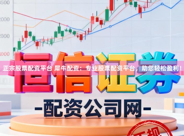 正宗股票配资平台 犀牛配资：专业股票配资平台，助您轻松盈利！