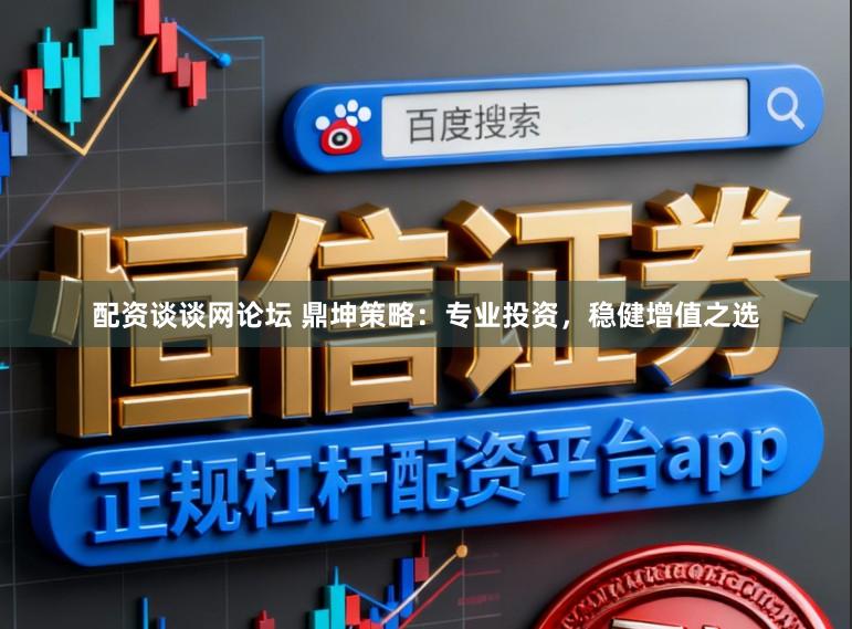 配资谈谈网论坛 鼎坤策略：专业投资，稳健增值之选