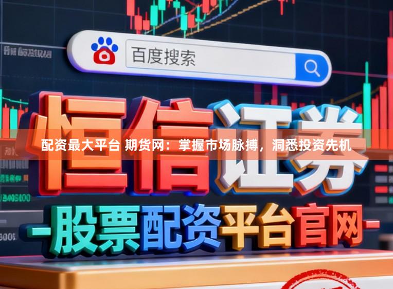 配资最大平台 期货网：掌握市场脉搏，洞悉投资先机