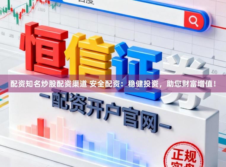 配资知名炒股配资渠道 安全配资：稳健投资，助您财富增值！