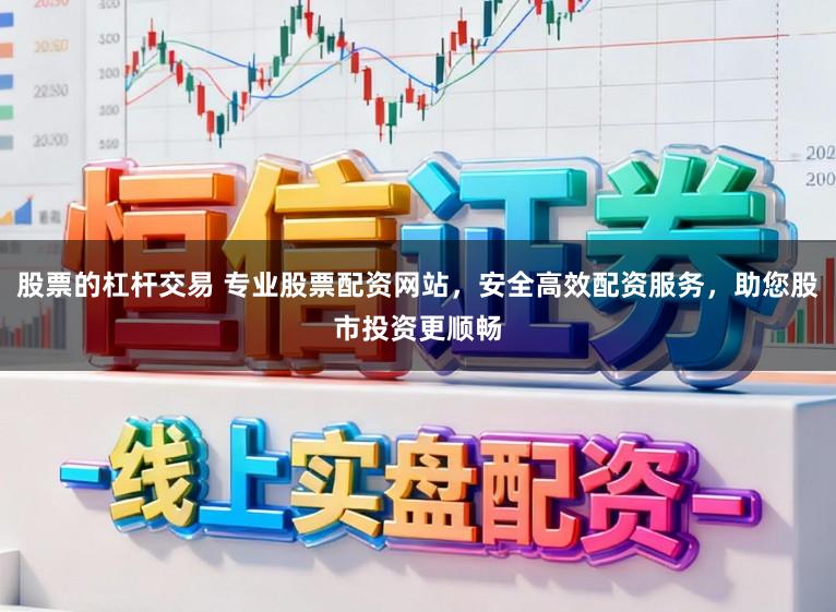 股票的杠杆交易 专业股票配资网站，安全高效配资服务，助您股市投资更顺畅