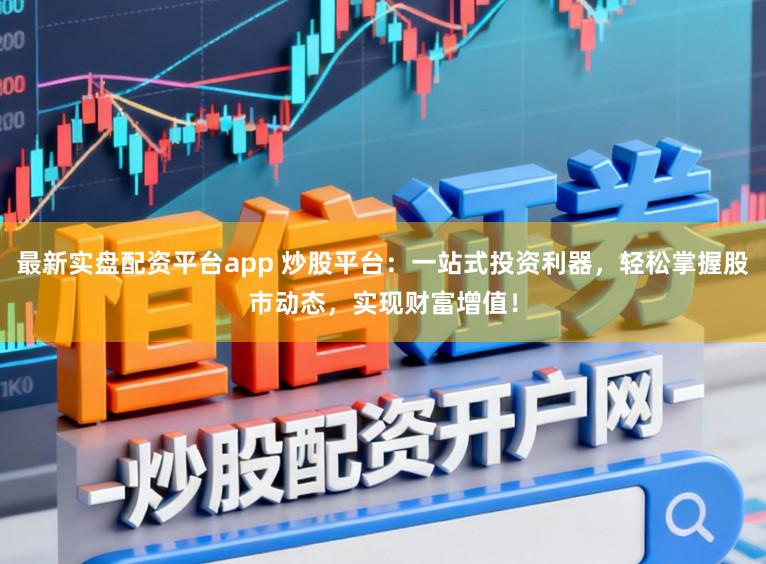 最新实盘配资平台app 炒股平台：一站式投资利器，轻松掌握股市动态，实现财富增值！