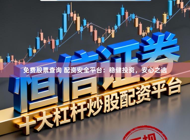 免费股票查询 配资安全平台：稳健投资，安心之选