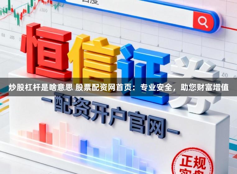 炒股杠杆是啥意思 股票配资网首页：专业安全，助您财富增值